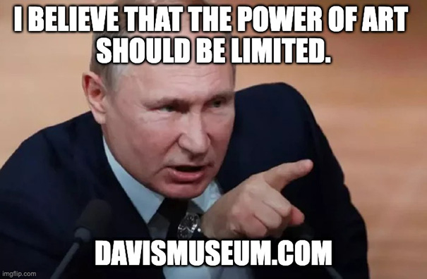 Vladimir Putin said: I believe that the power of art should be limited.