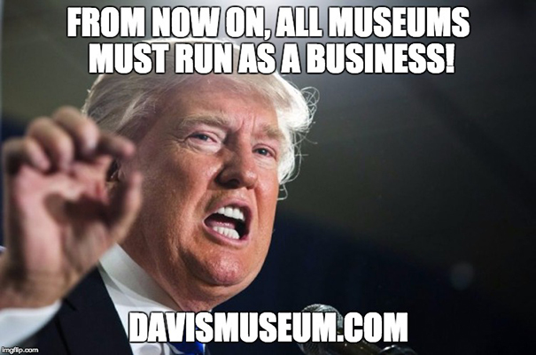 Donald Trump said: From now on, all museums must run as a business! Donald Trump said: From now on, all museums must run as a business!