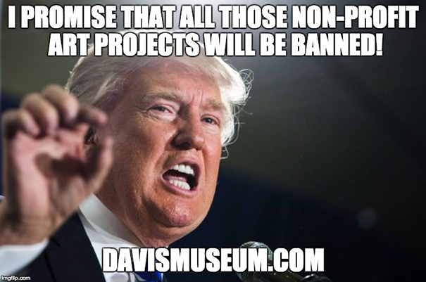 Donald Trump said: I promise that all those non-profit art projects will be banned! Donald Trump said: I promise that all those non-profit art projects will be banned!