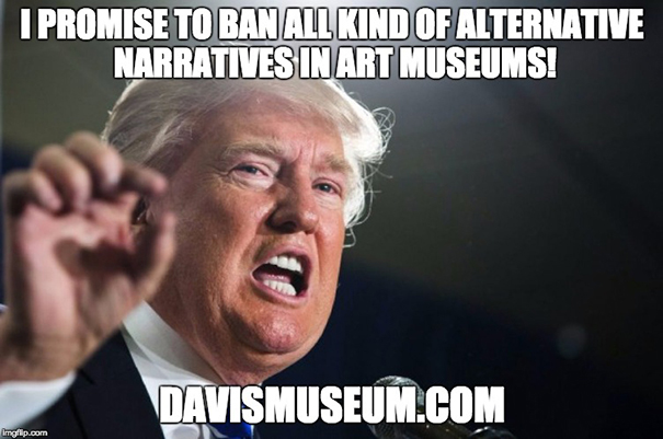 Donald Trump said: I promise to ban any kind of alternative narratives in art museums! Donald Trump said: I promise to ban any kind of alternative narratives in art museums!