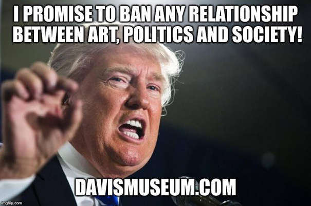 Donald Trump said: I promise to ban any relationship between art, politics and society!