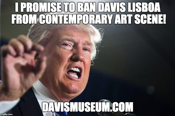 Donald Trump said: I promise to ban Davis Lisboa from contemporary art scene!