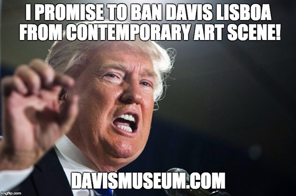 Donald Trump said: I promise to ban Davis Lisboa from contemporary art scene! Donald Trump said: I promise to ban Davis Lisboa from contemporary art scene!