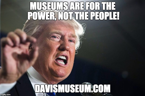 Donald Trump said: Museums are for the power, not the people! Donald Trump said: Museums are for the power, not the people!