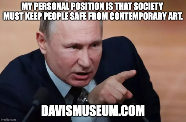 Vladimir Putin said: My personal position is that society must keep people safe from conteporary art Vladimir Putin said: My personal position is that society must keep people safe from conteporary art
