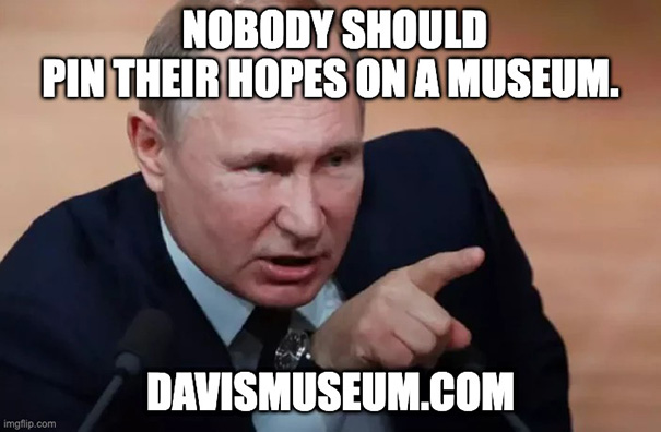 Vladimir Putin said: Noboby should pin their hopes on a museum Vladimir Putin said: Noboby should pin their hopes on a museum