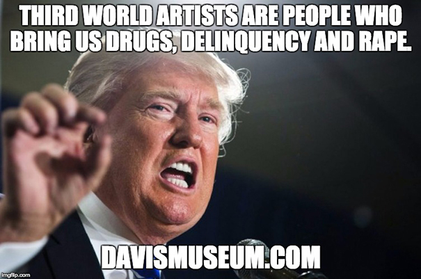 Donald Trump said: Third World artists are people who bring us drugs, delinquency and rape! Donald Trump said: Third World artists are people who bring us drugs, delinquency and rape!