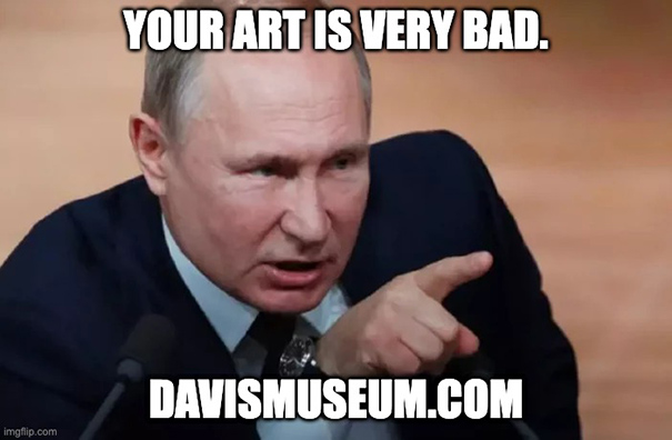 Vladimir Putin said: Your art is very bad