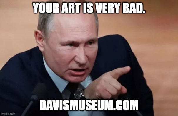 Vladimir Putin said: Your art is very bad Vladimir Putin said: Your art is very bad